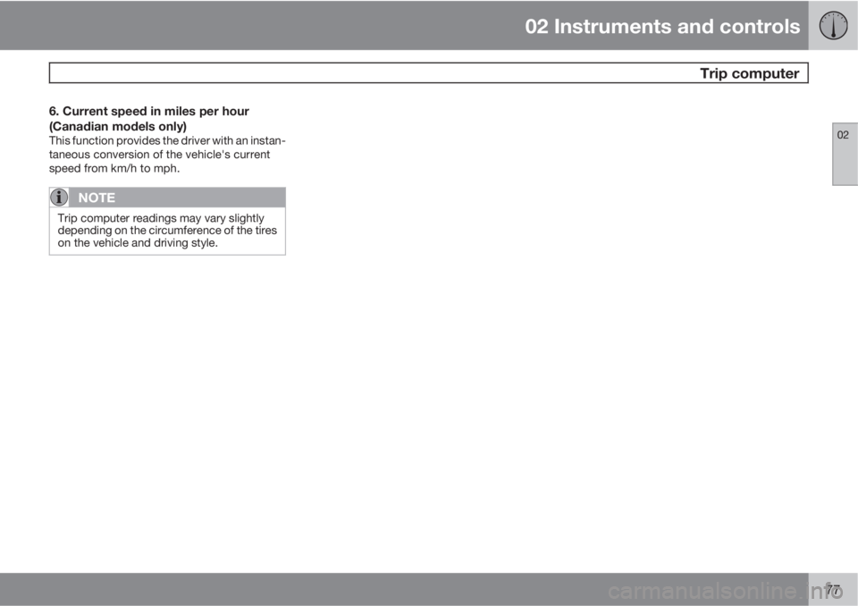 VOLVO XC90 2013 Owner´s Manual 02 Instruments and controls
Trip computer
02
77
6. Current speed in miles per hour
(Canadian models only)
This function provides the driver with an instan-
taneous conversion of the vehicle's cur VOLVO XC90 2013 Owner´s Manual 02 Instruments and controls
Trip computer
02
77
6. Current speed in miles per hour
(Canadian models only)
This function provides the driver with an instan-
taneous conversion of the vehicle's cur