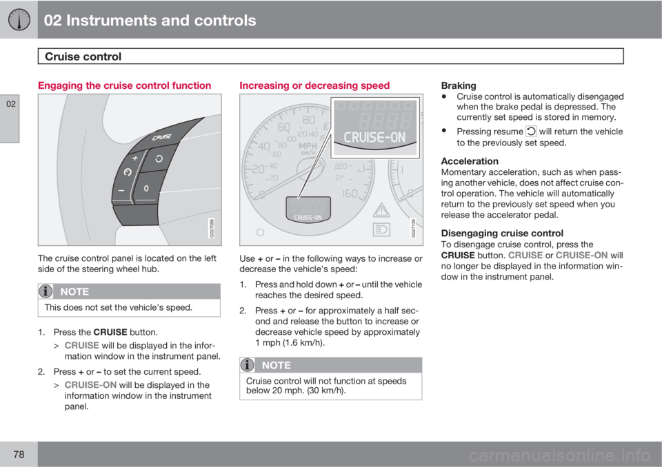 VOLVO XC90 2013 Owner´s Manual 02 Instruments and controls
Cruise control
02
78
Engaging the cruise control function
G027098
The cruise control panel is located on the left
side of the steering wheel hub.
NOTE
This does not set th VOLVO XC90 2013 Owner´s Manual 02 Instruments and controls
Cruise control
02
78
Engaging the cruise control function
G027098
The cruise control panel is located on the left
side of the steering wheel hub.
NOTE
This does not set th