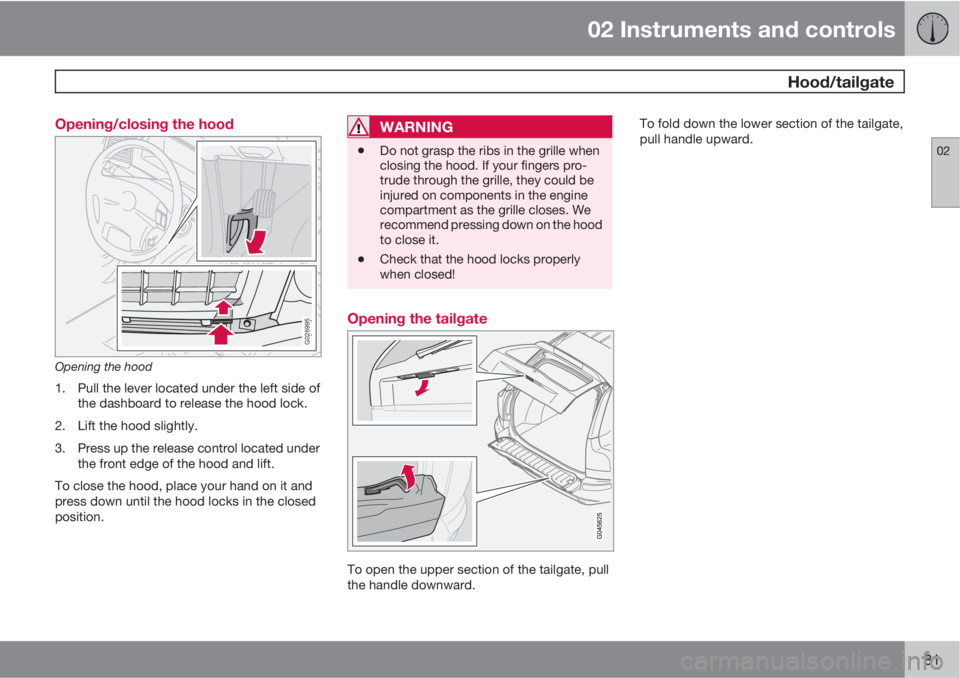 VOLVO XC90 2013 Owner´s Manual 02 Instruments and controls
Hood/tailgate
02
81 Opening/closing the hood
G026995
Opening the hood
1. Pull the lever located under the left side of
the dashboard to release the hood lock.
2. Lift the VOLVO XC90 2013 Owner´s Manual 02 Instruments and controls
Hood/tailgate
02
81 Opening/closing the hood
G026995
Opening the hood
1. Pull the lever located under the left side of
the dashboard to release the hood lock.
2. Lift the