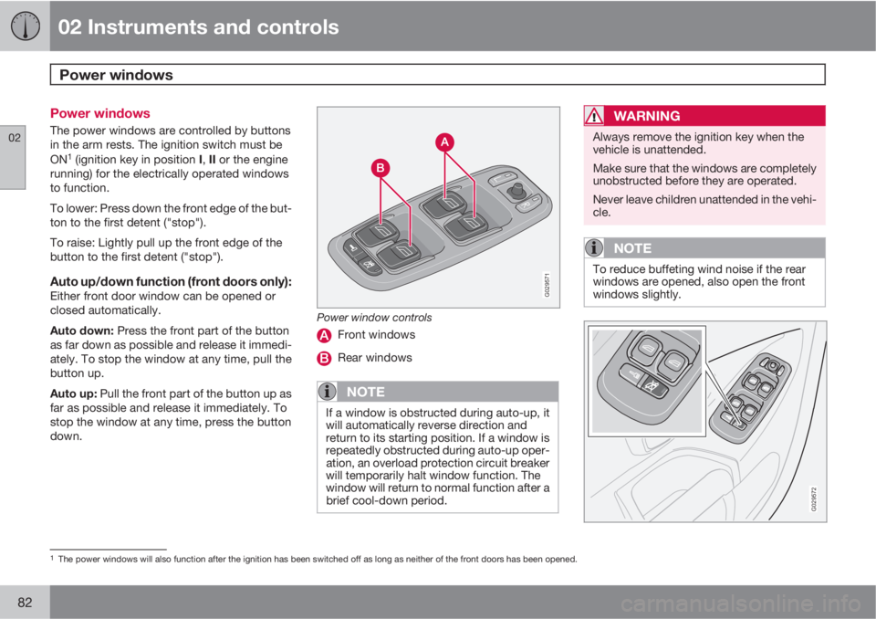 VOLVO XC90 2013 Owner´s Manual 02 Instruments and controls
Power windows
02
82
Power windows
The power windows are controlled by buttons
in the arm rests. The ignition switch must be
ON
1 (ignition key in position I, II or the eng VOLVO XC90 2013 Owner´s Manual 02 Instruments and controls
Power windows
02
82
Power windows
The power windows are controlled by buttons
in the arm rests. The ignition switch must be
ON
1 (ignition key in position I, II or the eng