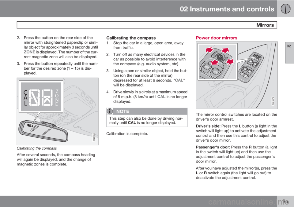 VOLVO XC90 2013 Owner´s Manual 02 Instruments and controls
Mirrors
02
85
2. Press the button on the rear side of the
mirror with straightened paperclip or simi-
lar object for approximately 3 seconds until
ZONE is displayed. The n VOLVO XC90 2013 Owner´s Manual 02 Instruments and controls
Mirrors
02
85
2. Press the button on the rear side of the
mirror with straightened paperclip or simi-
lar object for approximately 3 seconds until
ZONE is displayed. The n