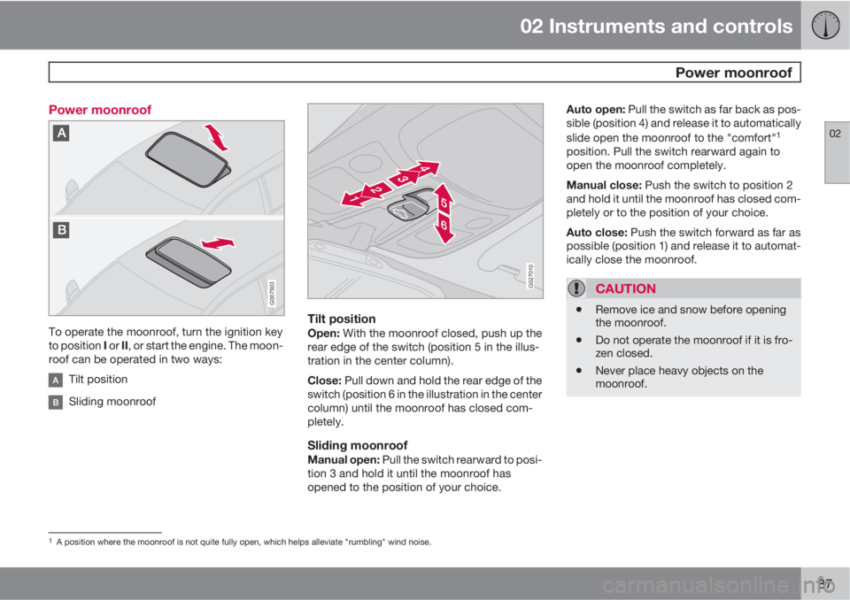 VOLVO XC90 2013 Owner´s Manual 02 Instruments and controls
Power moonroof
02
87 Power moonroof
G007503
To operate the moonroof, turn the ignition key
to position I or II, or start the engine. The moon-
roof can be operated in two VOLVO XC90 2013 Owner´s Manual 02 Instruments and controls
Power moonroof
02
87 Power moonroof
G007503
To operate the moonroof, turn the ignition key
to position I or II, or start the engine. The moon-
roof can be operated in two