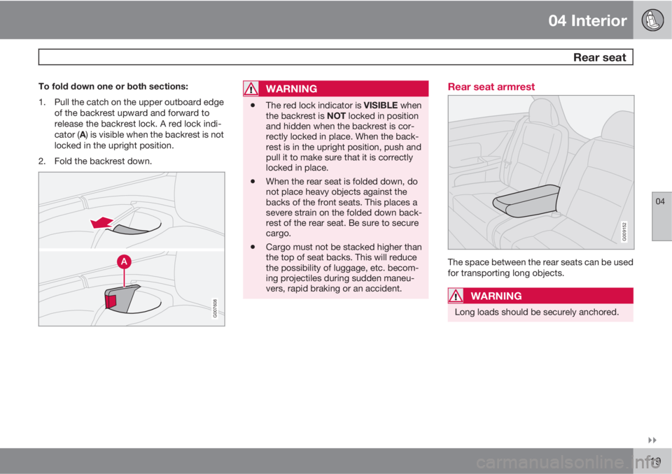 VOLVO C30 2012  Owner´s Manual 04 Interior
 Rear seat
04

119
To fold down one or both sections:
1. Pull the catch on the upper outboard edge
of the backrest upward and forward to
release the backrest lock. A red lock indi-
cator