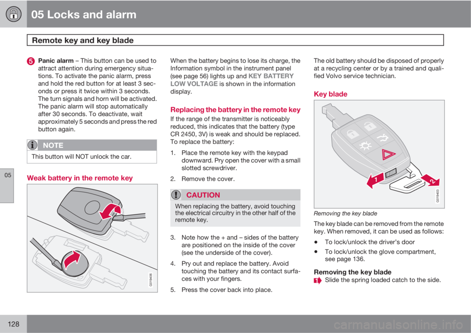 VOLVO C30 2012  Owner´s Manual 05 Locks and alarm
Remote key and key blade 
05
128
Panic alarm – This button can be used to
attract attention during emergency situa-
tions. To activate the panic alarm, press
and hold the red butt