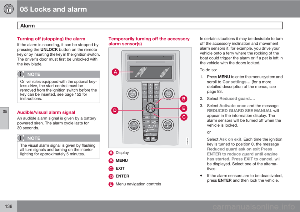 VOLVO C30 2012  Owner´s Manual 05 Locks and alarm
Alarm 
05
138
Turning off (stopping) the alarm
If the alarm is sounding, it can be stopped by
pressing the UNLOCK button on the remote
key or by inserting the key in the ignition sw