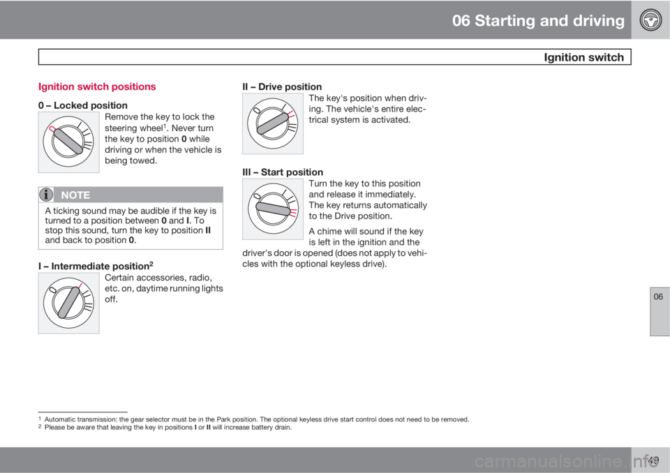 VOLVO C30 2012  Owner´s Manual 06 Starting and driving
 Ignition switch
06
149 Ignition switch positions
0 – Locked positionRemove the key to lock the
steering wheel1. Never turn
the key to position 0 while
driving or when the ve