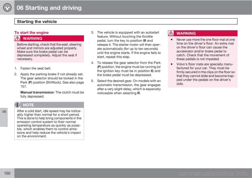 VOLVO C30 2012  Owner´s Manual 06 Starting and driving
Starting the vehicle 
06
150
To start the engine
WARNING
Before starting, check that the seat, steering
wheel and mirrors are adjusted properly.
Make sure the brake pedal can b