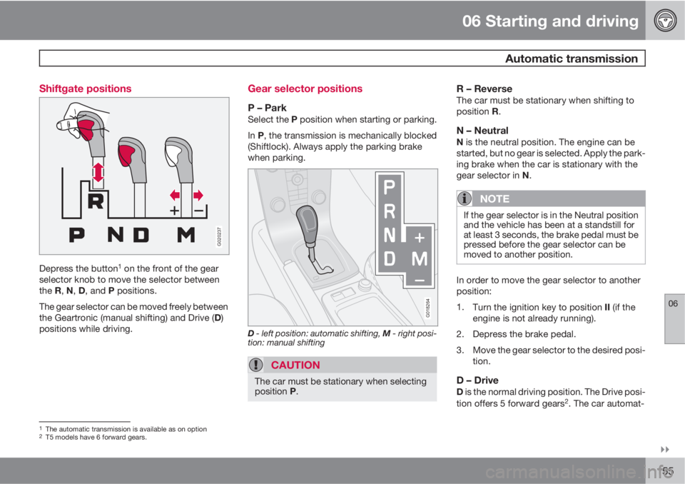 VOLVO C30 2012  Owner´s Manual 06 Starting and driving
 Automatic transmission
06

155 Shiftgate positions
G020237
Depress the button1 on the front of the gear
selector knob to move the selector between
the R, N, D, and P positio