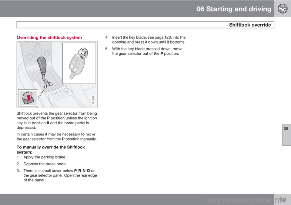 VOLVO C30 2012  Owner´s Manual 06 Starting and driving
 Shiftlock override
06
157 Overriding the shiftlock system
G018263
Shiftlock prevents the gear selector from being
moved out of the P position unless the ignition
key is in pos