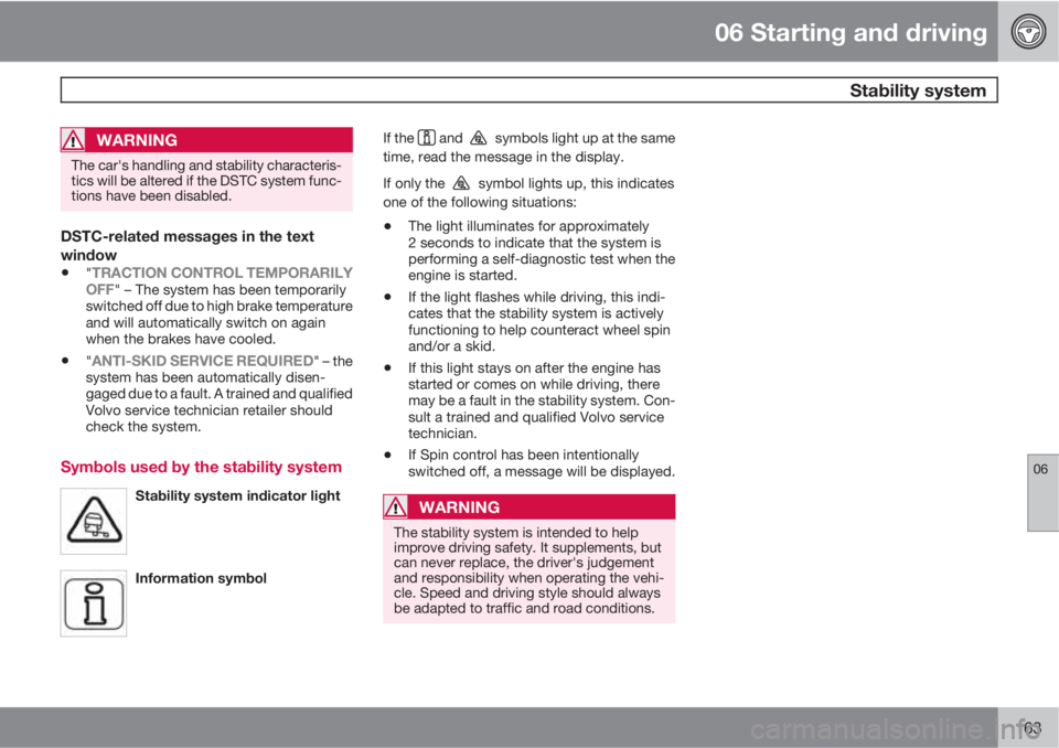 VOLVO C30 2012  Owner´s Manual 06 Starting and driving
 Stability system
06
163
WARNING
The car's handling and stability characteris-
tics will be altered if the DSTC system func-
tions have been disabled.
DSTC-related messages