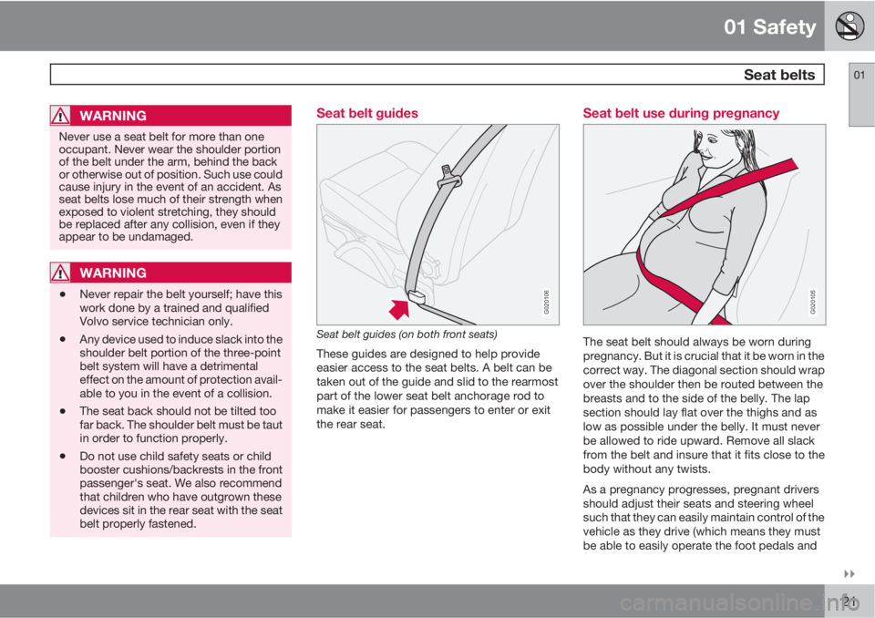 VOLVO C30 2012  Owner´s Manual 01 Safety
 Seat belts01

21
WARNING
Never use a seat belt for more than one
occupant. Never wear the shoulder portion
of the belt under the arm, behind the back
or otherwise out of position. Such us