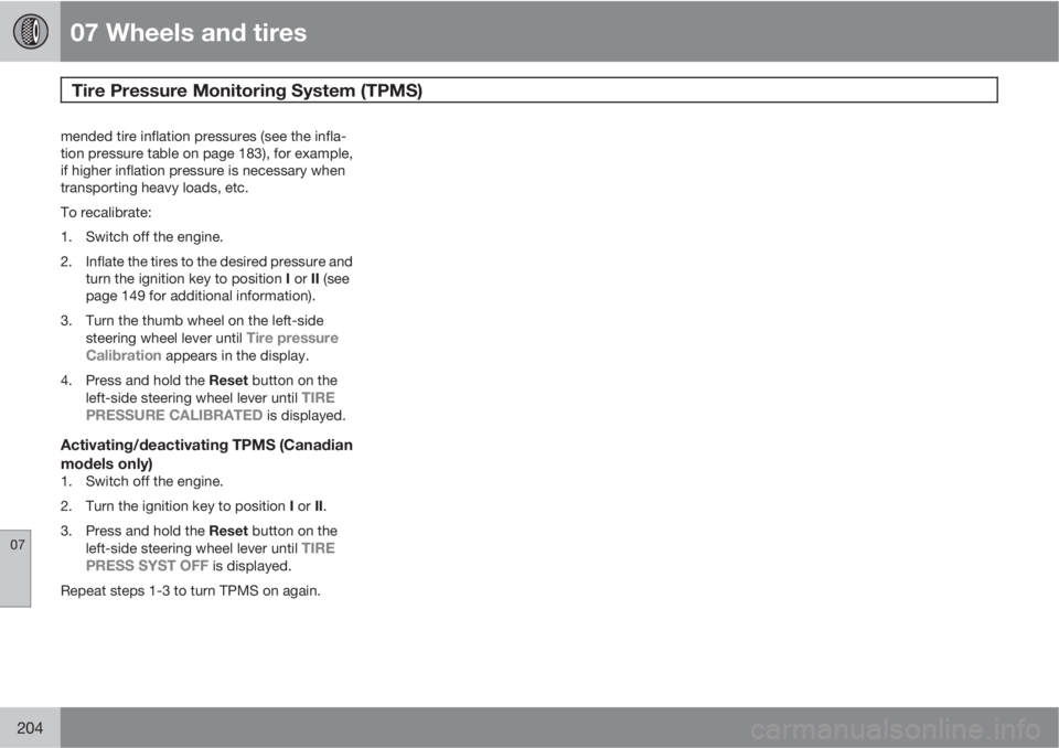 VOLVO C30 2012  Owner´s Manual 07 Wheels and tires
Tire Pressure Monitoring System (TPMS) 
07
204
mended tire inflation pressures (see the infla-
tion pressure table on page 183), for example,
if higher inflation pressure is necess