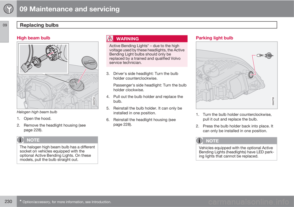 VOLVO C30 2012  Owner´s Manual 09 Maintenance and servicing
Replacing bulbs 09
230* Option/accessory, for more information, see Introduction.
High beam bulb
Halogen high beam bulb
1. Open the hood.
2. Remove the headlight housing (