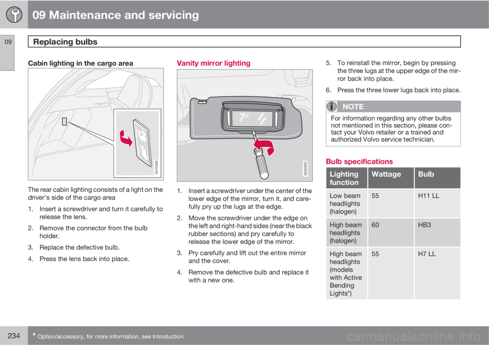 VOLVO C30 2012  Owner´s Manual 09 Maintenance and servicing
Replacing bulbs 09
234* Option/accessory, for more information, see Introduction.
Cabin lighting in the cargo area
G010326
The rear cabin lighting consists of a light on t