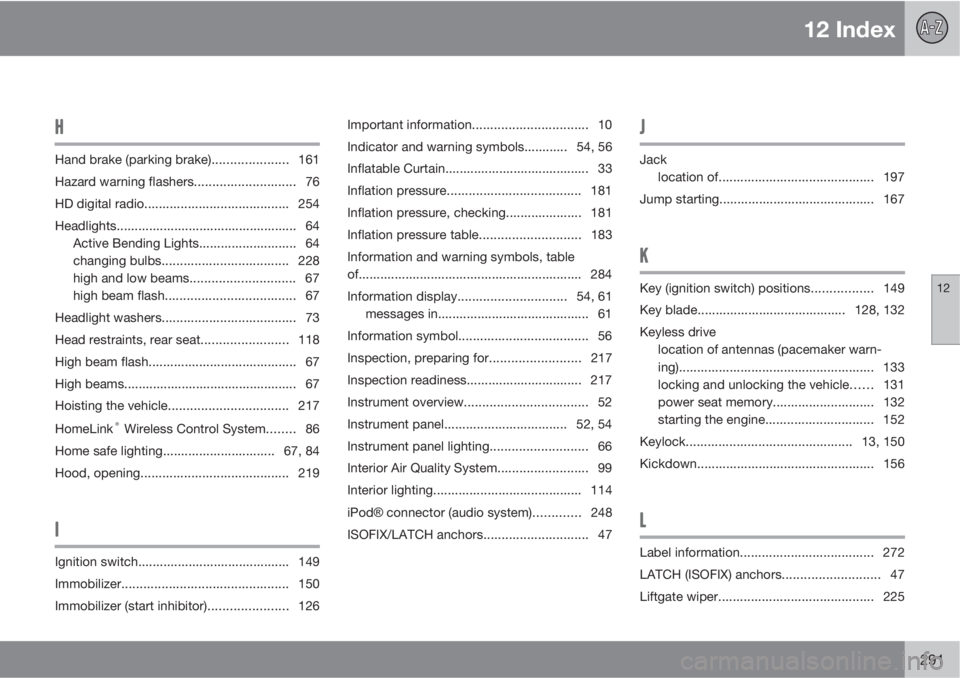 VOLVO C30 2012  Owner´s Manual 12 Index
12
291
H
Hand brake (parking brake)..................... 161
Hazard warning flashers............................ 76
HD digital radio........................................ 254
Headlights....