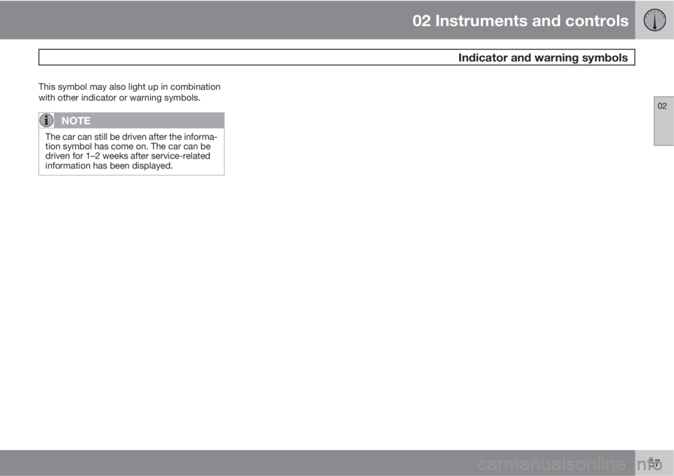 VOLVO C30 2012  Owner´s Manual 02 Instruments and controls
 Indicator and warning symbols
02
57
This symbol may also light up in combination
with other indicator or warning symbols.
NOTE
The car can still be driven after the inform