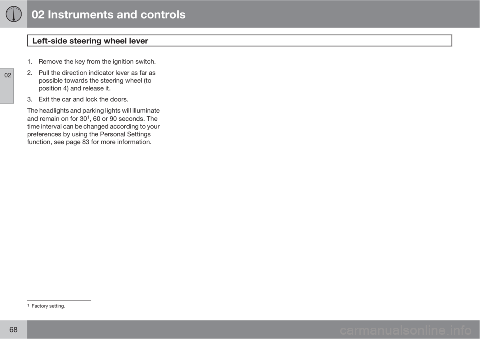 VOLVO C30 2012  Owner´s Manual 02 Instruments and controls
Left-side steering wheel lever 
02
68
1. Remove the key from the ignition switch.
2. Pull the direction indicator lever as far as
possible towards the steering wheel (to
po