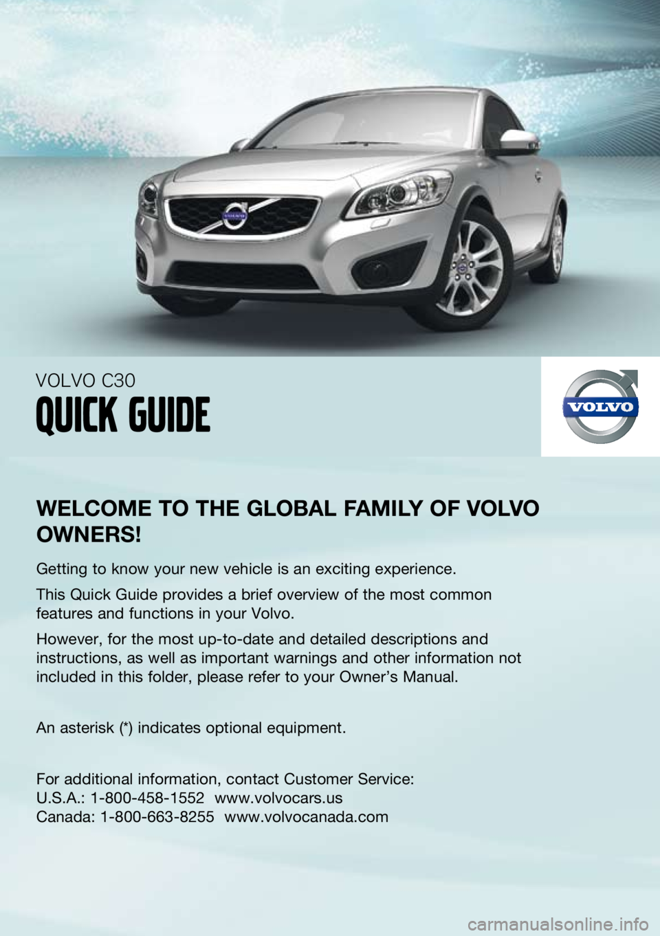 VOLVO C30 2012  Quick Guide 
 
welcome to the  global F amIly  oF  volvo 
owners !
getting to know your new vehicle is an exciting experience.
This Quick  guide provides a brief overview of the most common 
features and function