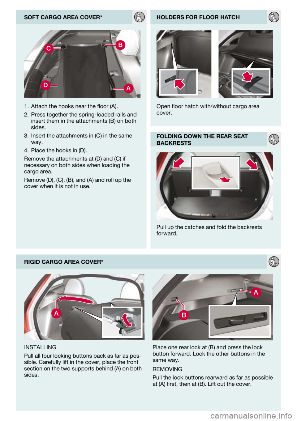 VOLVO C30 2012  Quick Guide 
soFt cargo area cover*
rIgId cargo area cover*
iNsTalliNg
Pull all four locking buttons back as far as pos-sible. Carefully lift in the cover, place the front 
section on the two supports behind (a) 