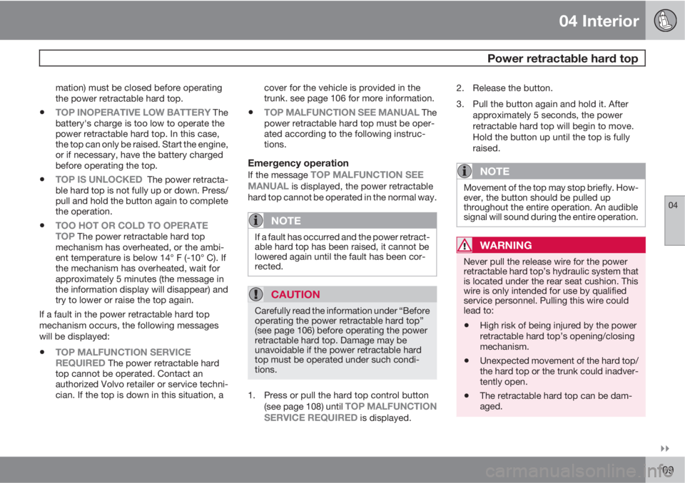 VOLVO C70 2012  Owner´s Manual 04 Interior
 Power retractable hard top
04

109
mation) must be closed before operating
the power retractable hard top.
•TOP INOPERATIVE LOW BATTERY The
battery's charge is too low to operate 