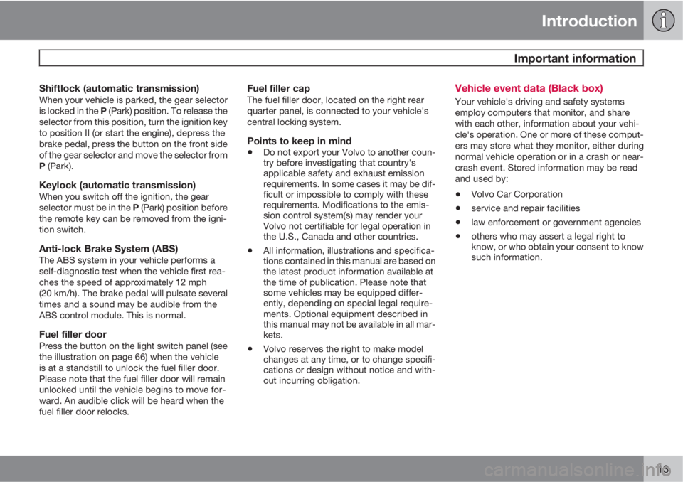 VOLVO C70 2012  Owner´s Manual Introduction
 Important information
13
Shiftlock (automatic transmission)When your vehicle is parked, the gear selector
is locked in the P (Park) position. To release the
selector from this position, 