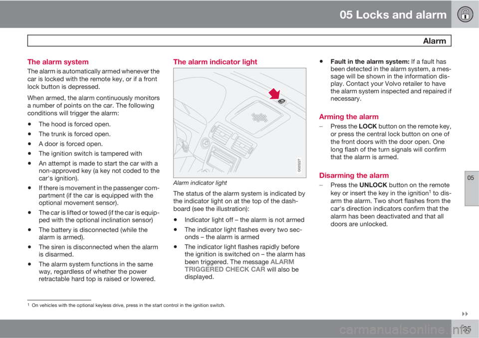 VOLVO C70 2012  Owner´s Manual 05 Locks and alarm
 Alarm
05

135 The alarm system
The alarm is automatically armed whenever the
car is locked with the remote key, or if a front
lock button is depressed.
When armed, the alarm cont