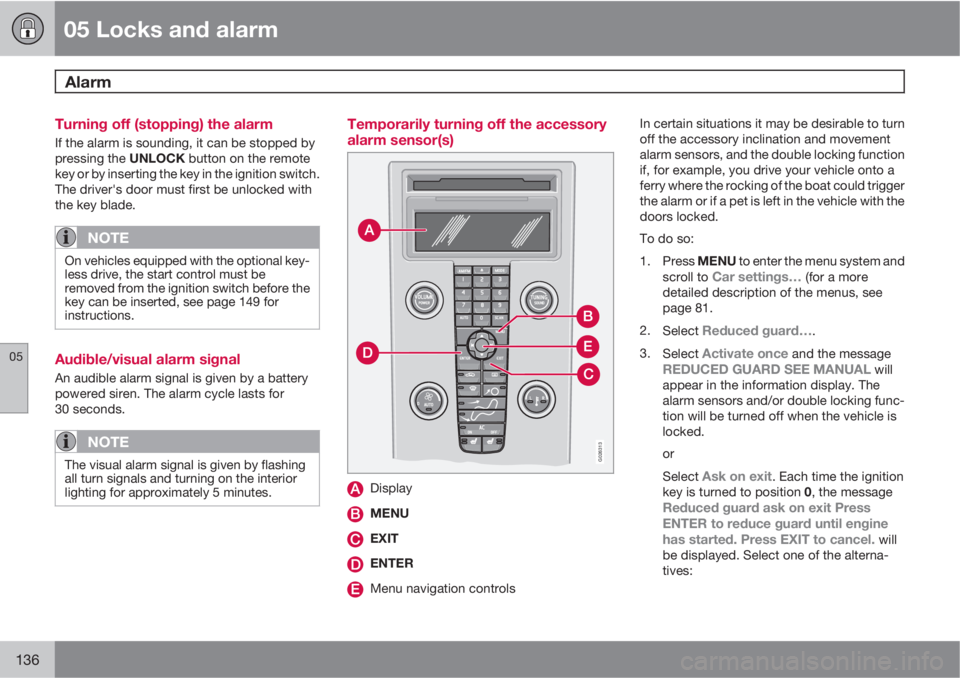 VOLVO C70 2012  Owner´s Manual 05 Locks and alarm
Alarm 
05
136
Turning off (stopping) the alarm
If the alarm is sounding, it can be stopped by
pressing the UNLOCK button on the remote
key or by inserting the key in the ignition sw