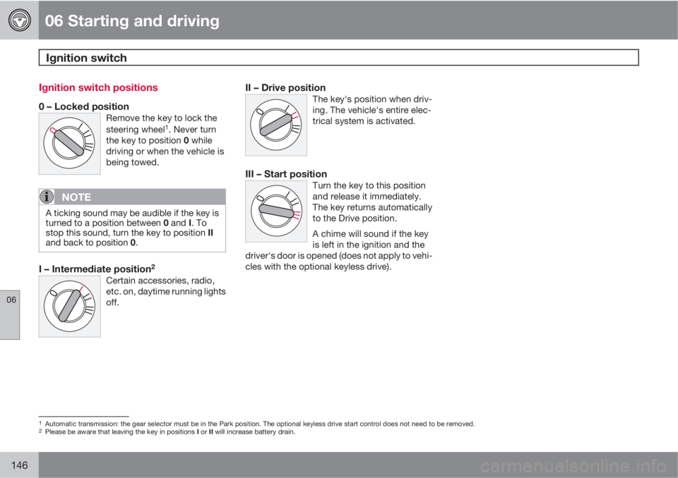 VOLVO C70 2012  Owner´s Manual 06 Starting and driving
Ignition switch 
06
146
Ignition switch positions
0 – Locked positionRemove the key to lock the
steering wheel1. Never turn
the key to position 0 while
driving or when the ve