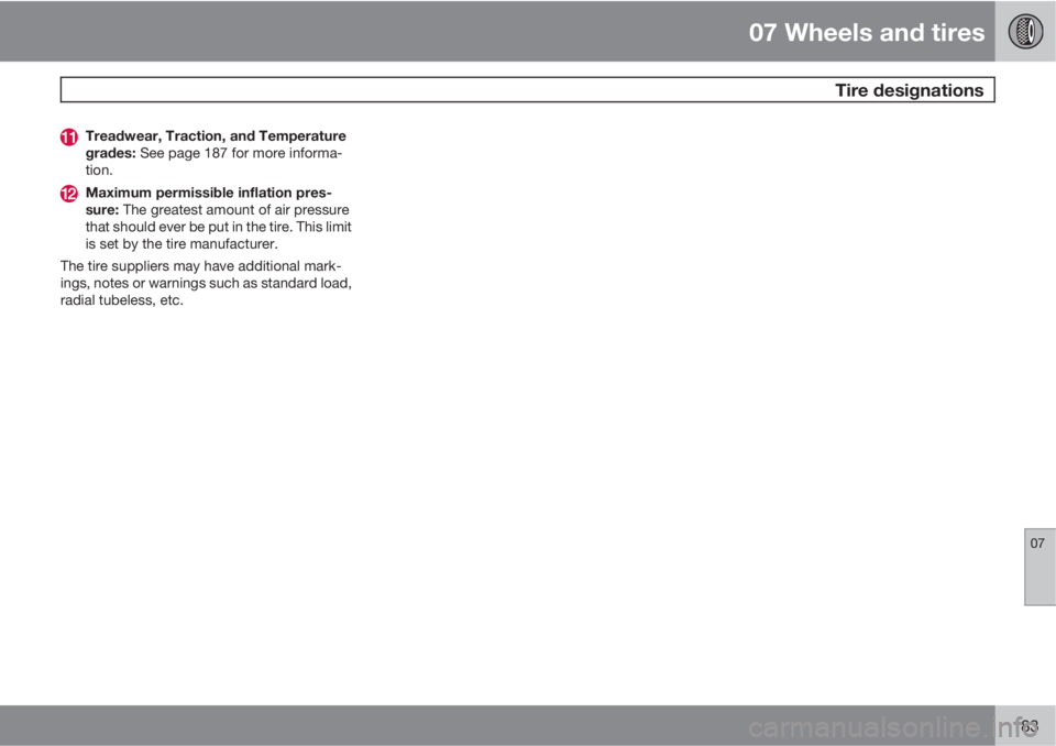 VOLVO C70 2012  Owner´s Manual 07 Wheels and tires
 Tire designations
07
183
Treadwear, Traction, and Temperature
grades: See page 187 for more informa-
tion.
Maximum permissible inflation pres-
sure: The greatest amount of air pre
