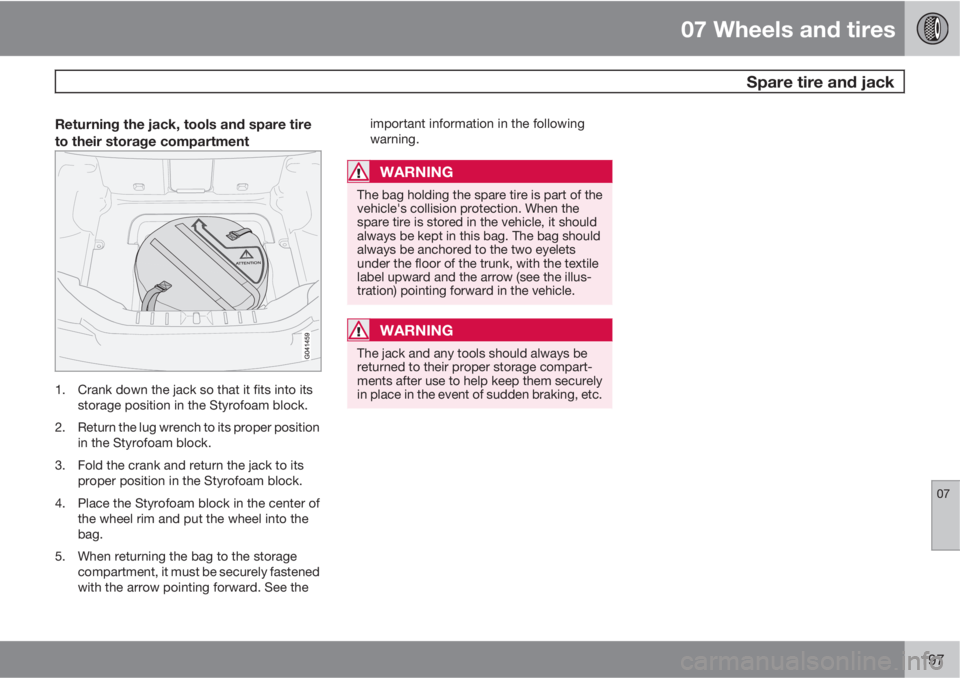 VOLVO C70 2012  Owner´s Manual 07 Wheels and tires
 Spare tire and jack
07
197
Returning the jack, tools and spare tire
to their storage compartment
1. Crank down the jack so that it fits into its
storage position in the Styrofoam 