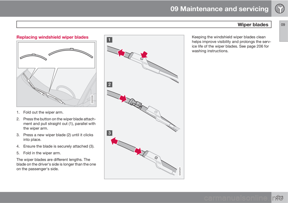 VOLVO C70 2012  Owner´s Manual 09 Maintenance and servicing
 Wiper blades09
223 Replacing windshield wiper blades
G020330
1. Fold out the wiper arm.
2. Press the button on the wiper blade attach-
ment and pull straight out (1), par