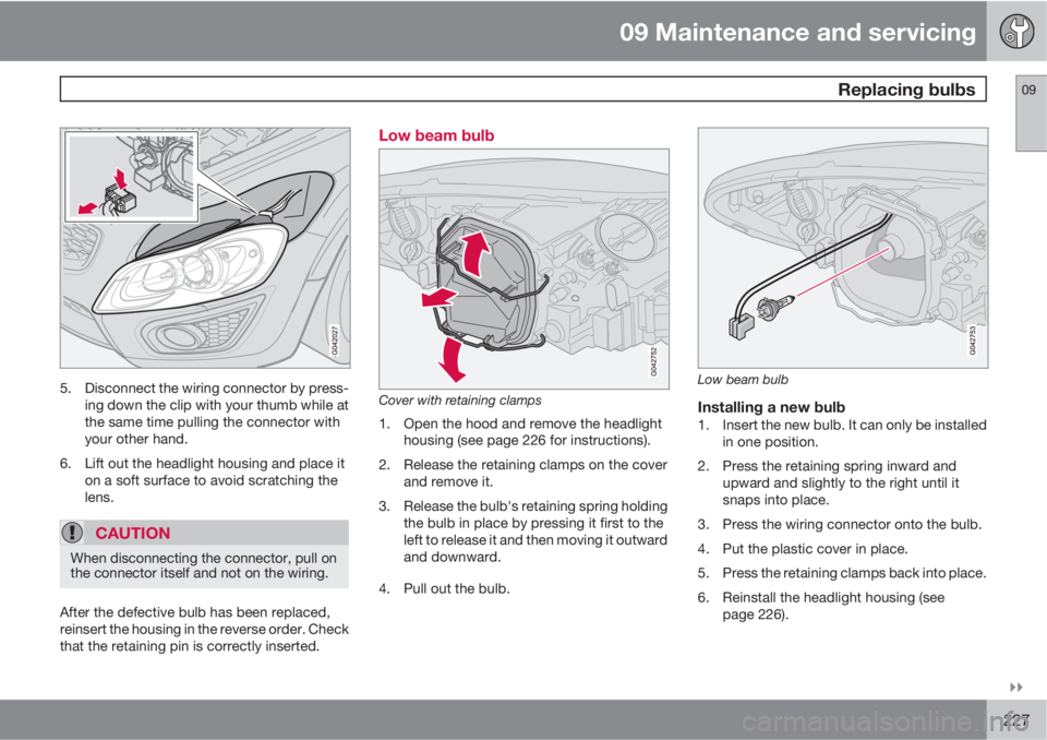 VOLVO C70 2012  Owner´s Manual 09 Maintenance and servicing
 Replacing bulbs09

227
5. Disconnect the wiring connector by press-
ing down the clip with your thumb while at
the same time pulling the connector with
your other hand.