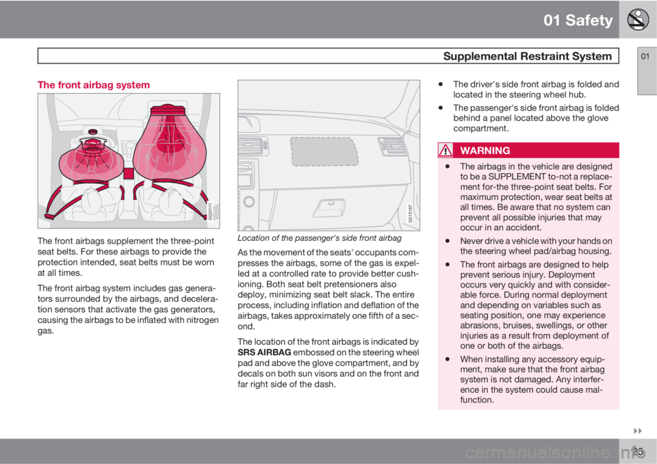 VOLVO C70 2012  Owner´s Manual 01 Safety
 Supplemental Restraint System01

25 The front airbag system
G020111
The front airbags supplement the three-point
seat belts. For these airbags to provide the
protection intended, seat bel