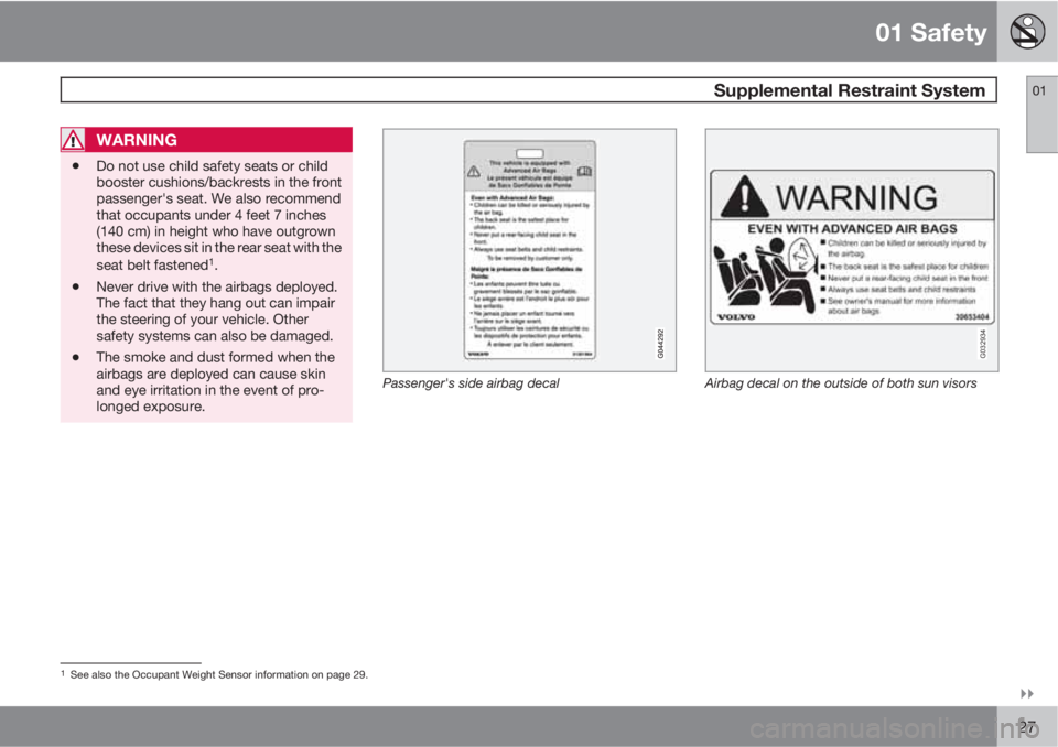 VOLVO C70 2012  Owner´s Manual 01 Safety
 Supplemental Restraint System01

27
WARNING
•Do not use child safety seats or child
booster cushions/backrests in the front
passenger's seat. We also recommend
that occupants under 