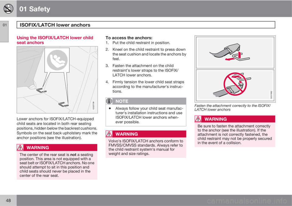 VOLVO C70 2012  Owner´s Manual 01 Safety
ISOFIX/LATCH lower anchors 01
48
Using the ISOFIX/LATCH lower child
seat anchors
G020798
Lower anchors for ISOFIX/LATCH-equipped
child seats are located in both rear seating
positions, hidde