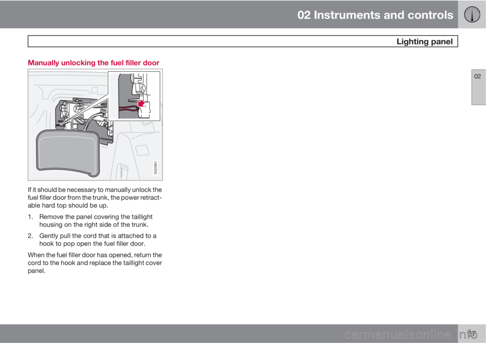 VOLVO C70 2012  Owner´s Manual 02 Instruments and controls
 Lighting panel
02
67 Manually unlocking the fuel filler door
G020951
If it should be necessary to manually unlock the
fuel filler door from the trunk, the power retract-
a