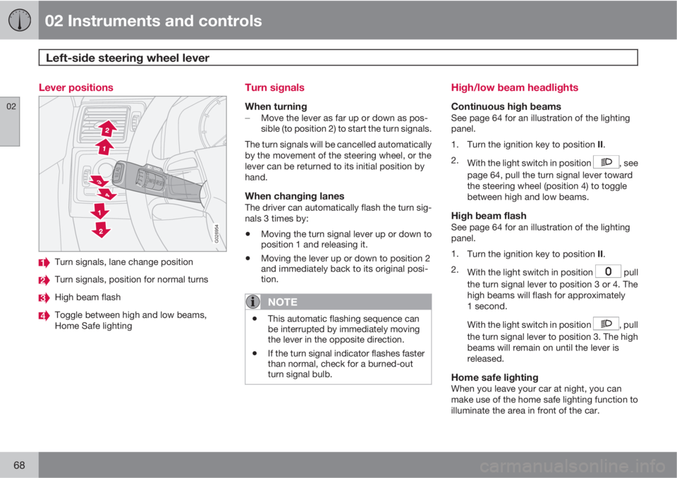 VOLVO C70 2012  Owner´s Manual 02 Instruments and controls
Left-side steering wheel lever 
02
68
Lever positions
G026954
Turn signals, lane change position
Turn signals, position for normal turns
High beam flash
Toggle between high
