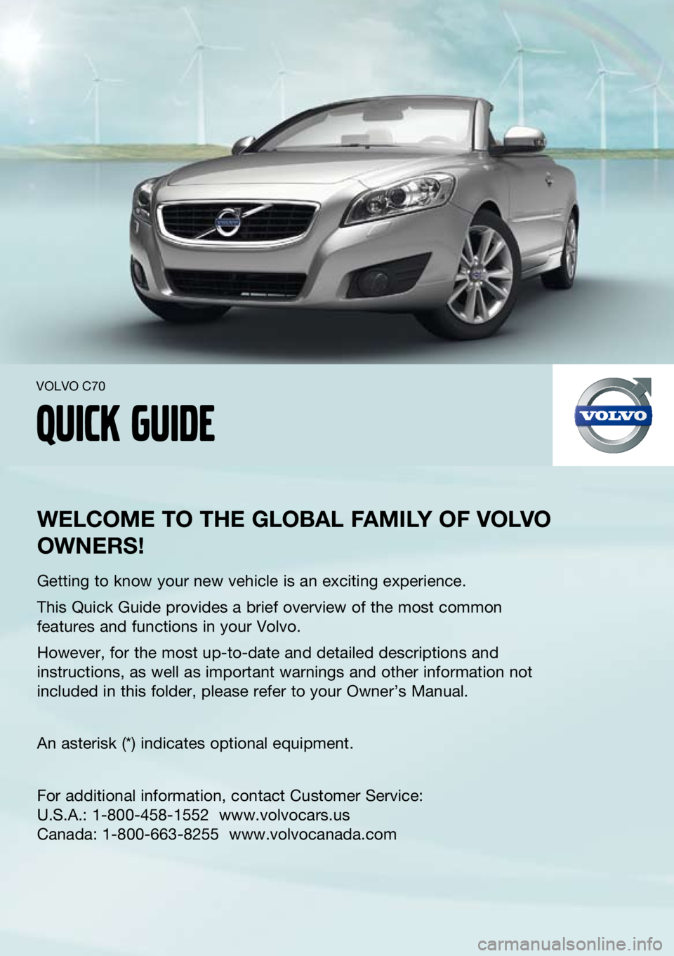VOLVO C70 2012  Quick Guide 
welcome to the  global F amIly  oF  volvo 
owners !
Getting to know your new vehicle is an exciting experience.
this Quick Guide provides a brief overview of the most common 
features and functions i