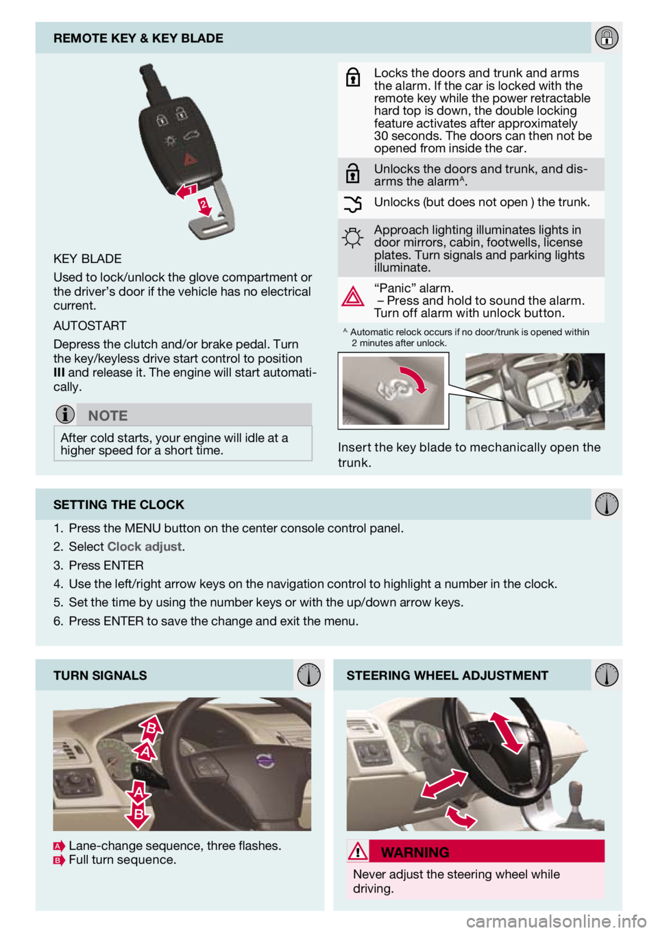 VOLVO C70 2012  Quick Guide 
Inser t the key blade to mechanically open the trunk.
key blade
Used to lock/unlock the glove compartment or the driver’s door if the vehicle has no electrical current.
aUtostart
depress the clutch