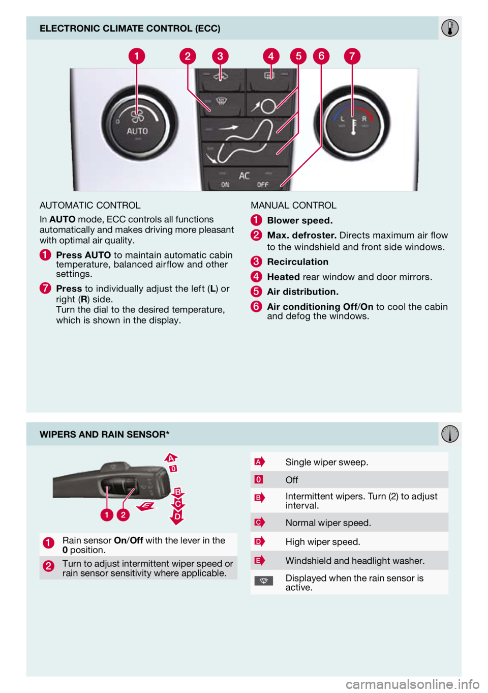 VOLVO C70 2012  Quick Guide 
wIpers and raIn sensor*
1rain sensor on/off with the lever in the 0 position. 
2turn to adjust intermittent wiper speed or rain sensor sensitivity where applicable.
Asingle wiper sweep.
0off
BIntermi