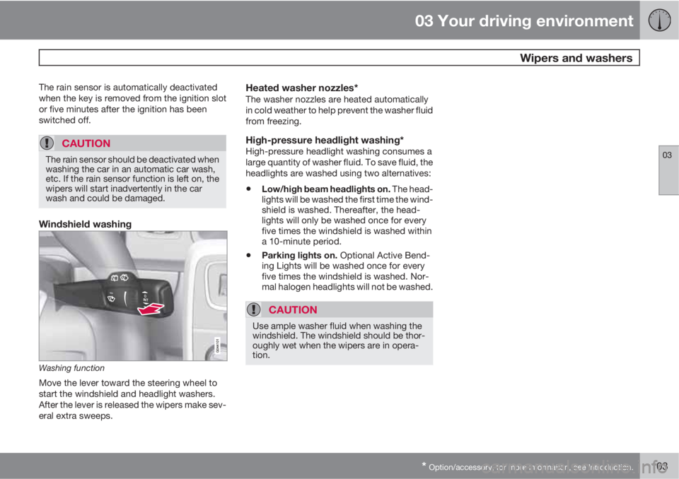 VOLVO S60 2012  Owner´s Manual 03 Your driving environment
 Wipers and washers
03
* Option/accessory, for more information, see Introduction.103
The rain sensor is automatically deactivated
when the key is removed from the ignition