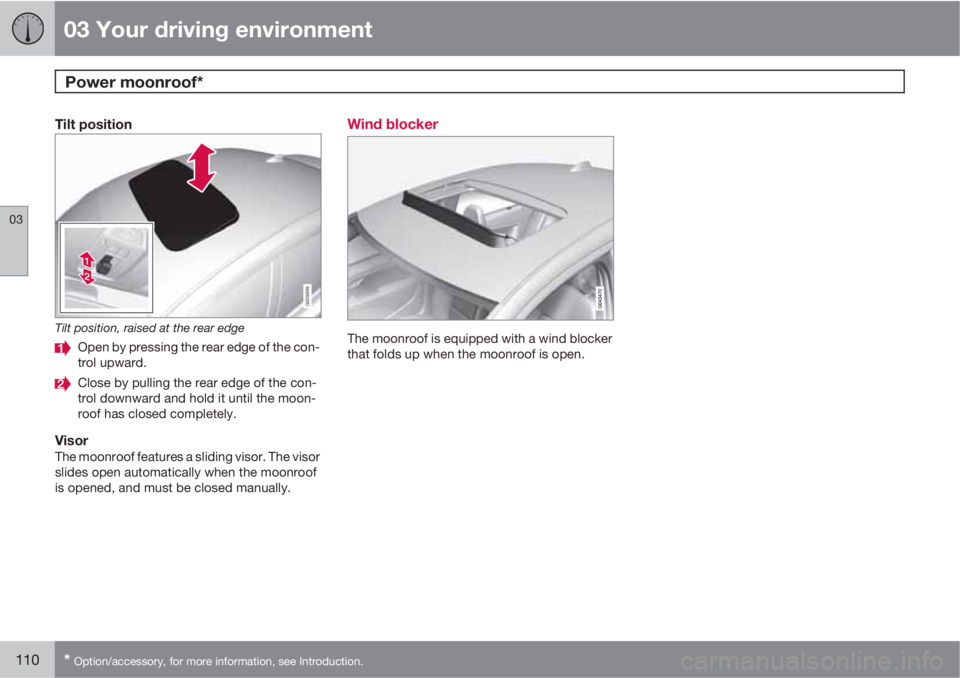VOLVO S60 2012  Owner´s Manual 03 Your driving environment
Power moonroof* 
03
110* Option/accessory, for more information, see Introduction.
Tilt position
G028899
Tilt position, raised at the rear edge
Open by pressing the rear ed