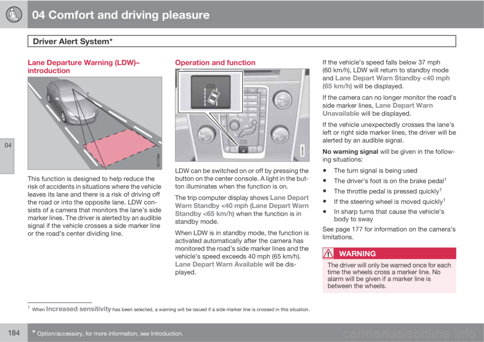 VOLVO S60 2012  Owner´s Manual 04 Comfort and driving pleasure
Driver Alert System*  
04
184* Option/accessory, for more information, see Introduction.
Lane Departure Warning (LDW)–
introduction
This function is designed to help 