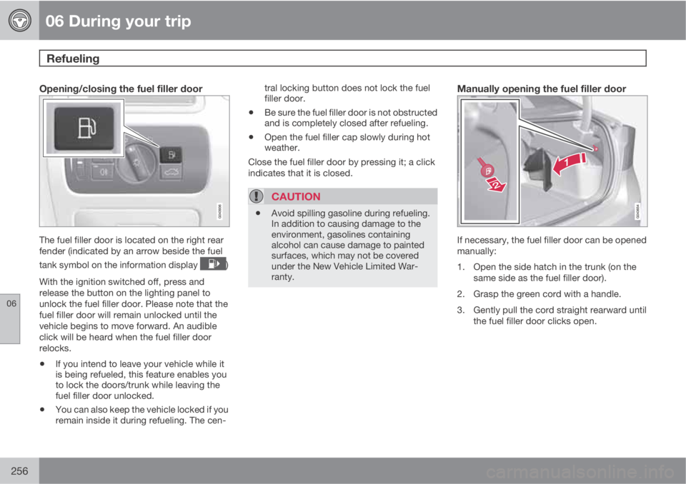 VOLVO S60 2012  Owner´s Manual 06 During your trip
Refueling 
06
256
Opening/closing the fuel filler door
The fuel filler door is located on the right rear
fender (indicated by an arrow beside the fuel
tank symbol on the informatio
