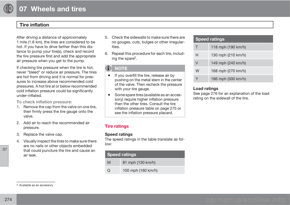 VOLVO S60 2012  Owner´s Manual 07  Wheels and tires
Tire inflation 
07
274
After driving a distance of approximately
1 mile (1.6 km), the tires are considered to be
hot. If you have to drive farther than this dis-
tance to pump you