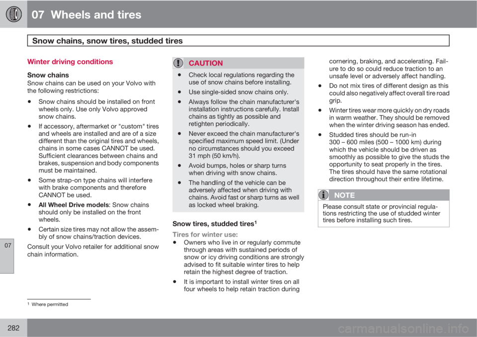 VOLVO S60 2012  Owner´s Manual 07  Wheels and tires
Snow chains, snow tires, studded tires  
07
282
Winter driving conditions
Snow chainsSnow chains can be used on your Volvo with
the following restrictions:
•Snow chains should b