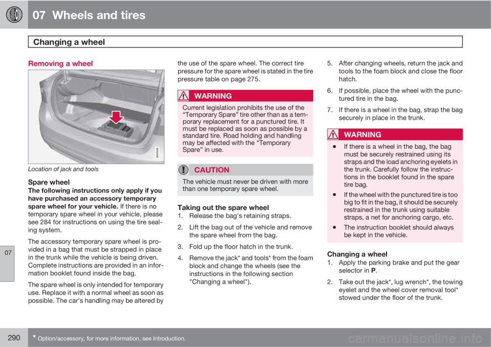 VOLVO S60 2012  Owner´s Manual 07  Wheels and tires
Changing a wheel  
07
290* Option/accessory, for more information, see Introduction.
Removing a wheel
Location of jack and tools
Spare wheelThe following instructions only apply i