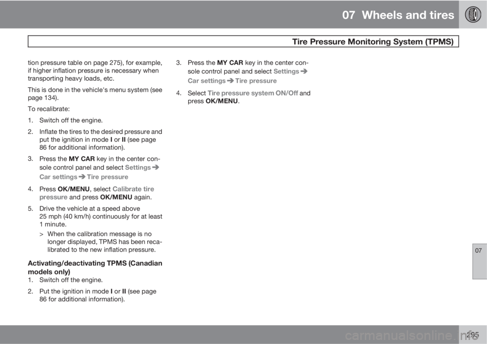 VOLVO S60 2012  Owner´s Manual 07  Wheels and tires
 Tire Pressure Monitoring System (TPMS)
07
295
tion pressure table on page 275), for example,
if higher inflation pressure is necessary when
transporting heavy loads, etc.
This is