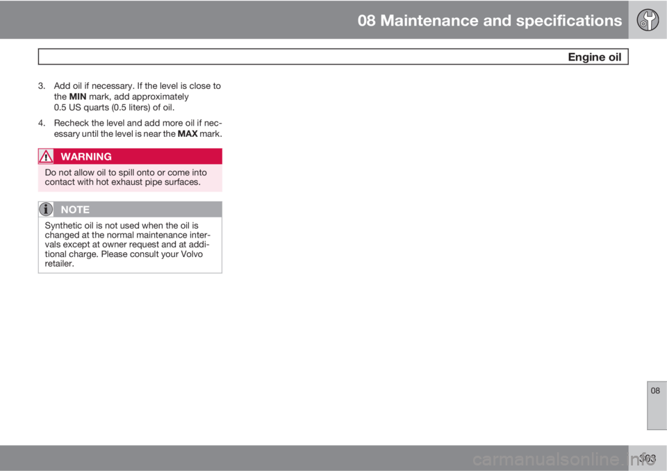 VOLVO S60 2012  Owner´s Manual 08 Maintenance and specifications
 Engine oil
08
303
3. Add oil if necessary. If the level is close to
the MIN mark, add approximately
0.5 US quarts (0.5 liters) of oil.
4. Recheck the level and add m