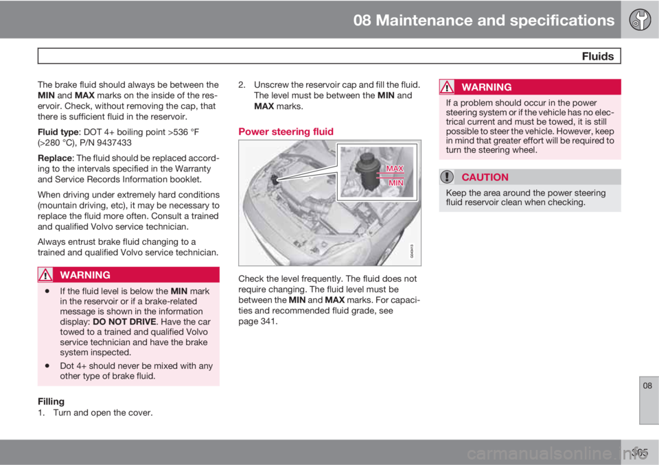 VOLVO S60 2012  Owner´s Manual 08 Maintenance and specifications
 Fluids
08
305
The brake fluid should always be between the
MIN and MAX marks on the inside of the res-
ervoir. Check, without removing the cap, that
there is suffici